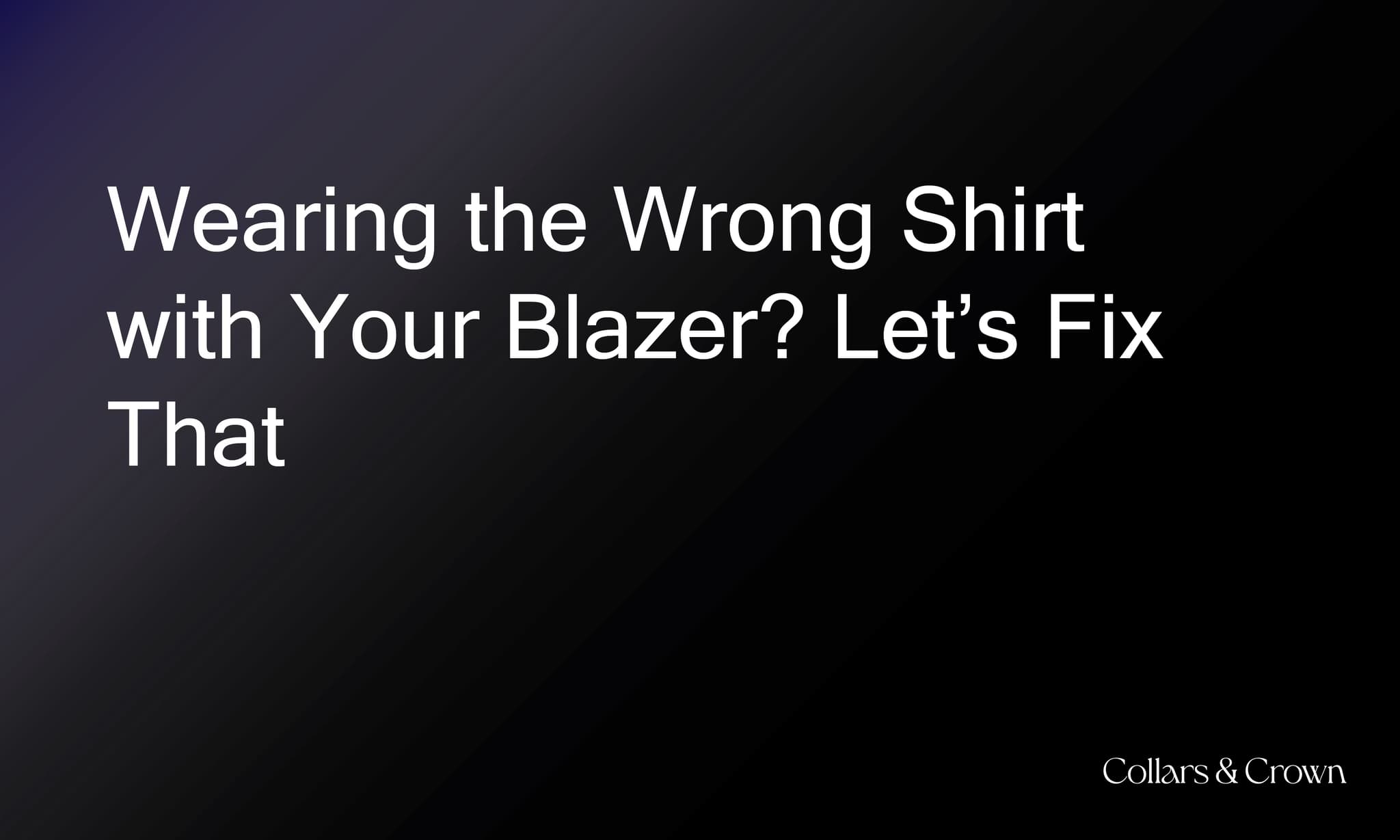 Wearing the Wrong Shirt with Your Blazer? Let’s Fix That