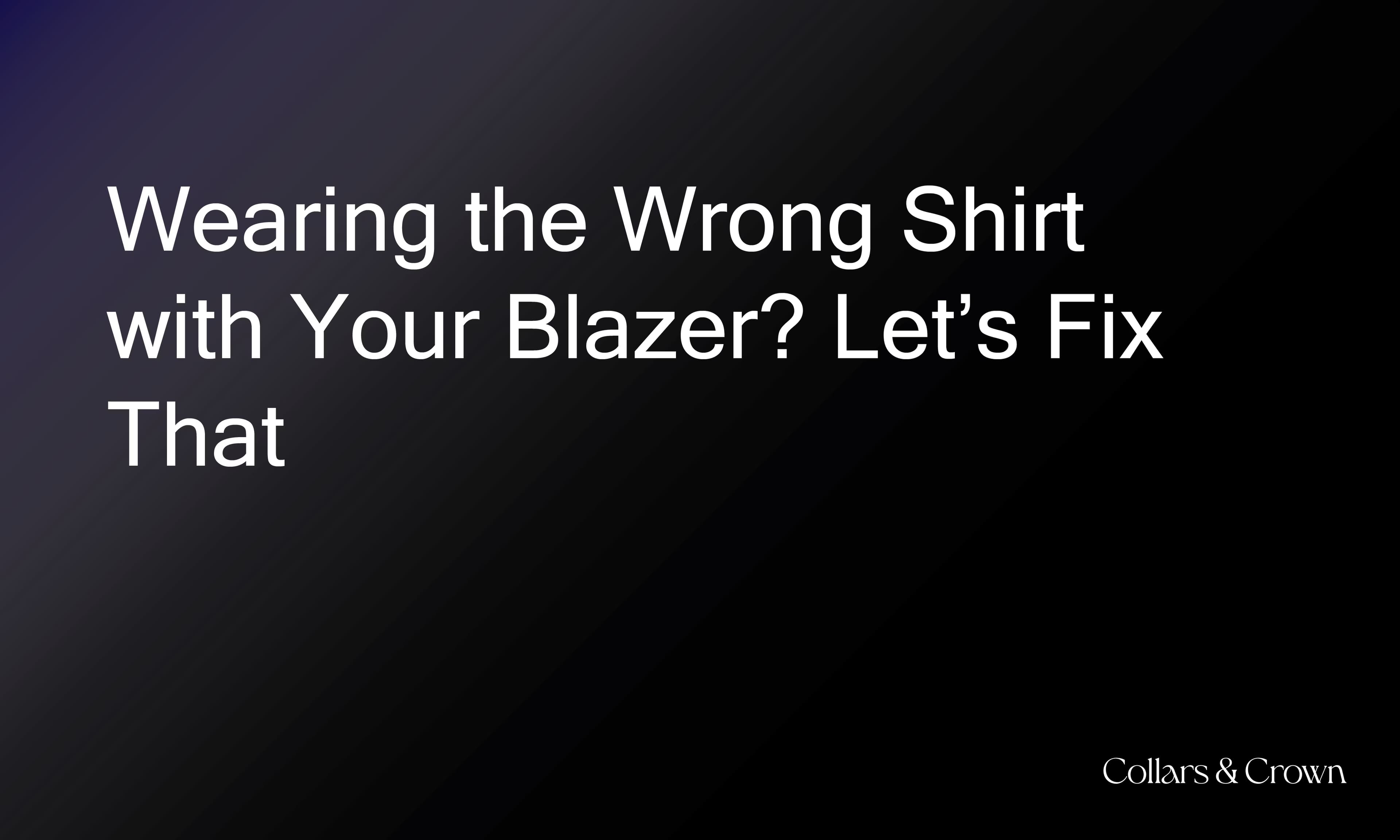 Wearing the Wrong Shirt with Your Blazer? Let’s Fix That